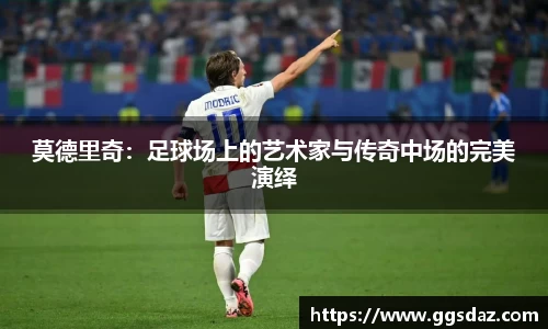 莫德里奇：足球场上的艺术家与传奇中场的完美演绎